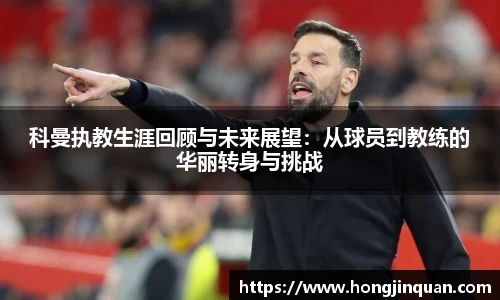 科曼执教生涯回顾与未来展望：从球员到教练的华丽转身与挑战